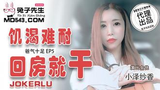 TZ-033.爸气十足EP5.小泽纱香.饥渴难耐回房就干.麻豆传媒映画原创伙伴兔子先生