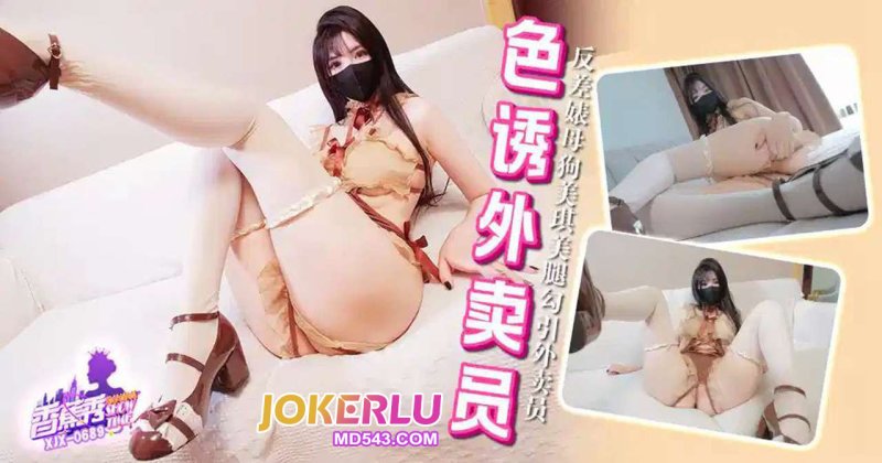  XJX-689【香蕉秀】第689期-反差婊母狗美琪，美腿勾引外卖员！ 香蕉视频